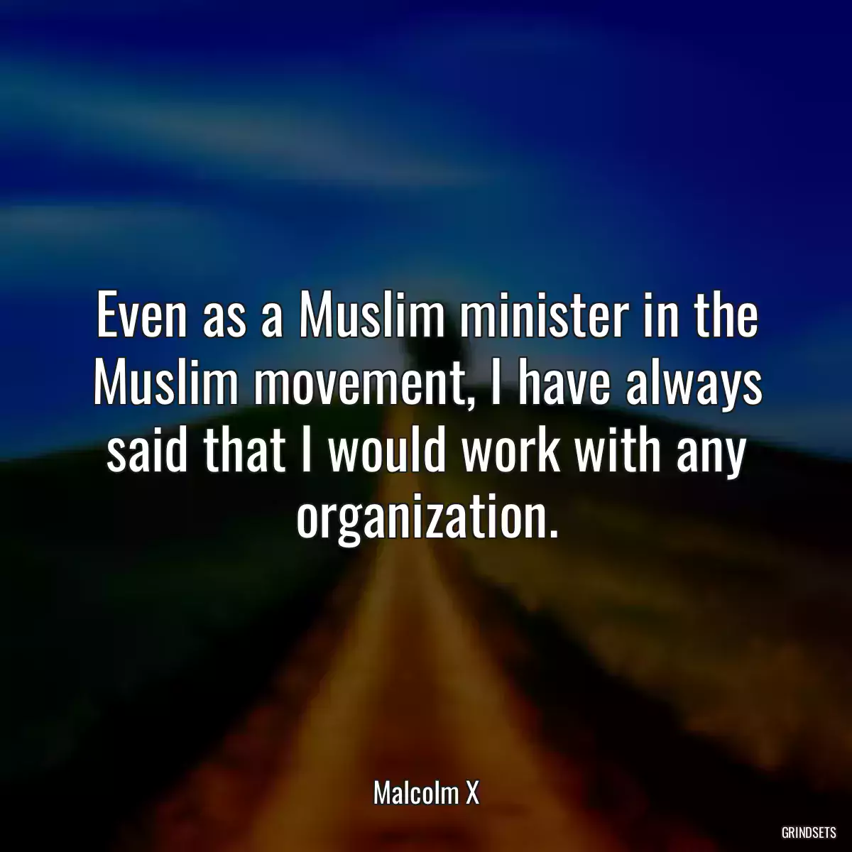 Even as a Muslim minister in the Muslim movement, I have always said that I would work with any organization.