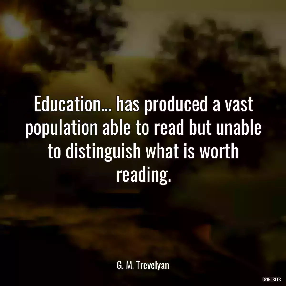 Education... has produced a vast population able to read but unable to distinguish what is worth reading.