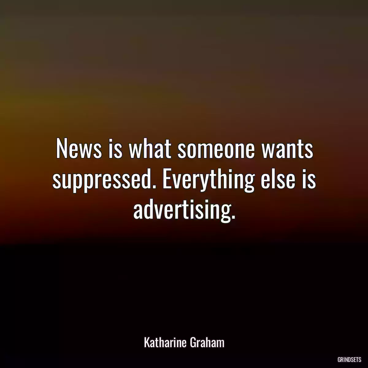 News is what someone wants suppressed. Everything else is advertising.