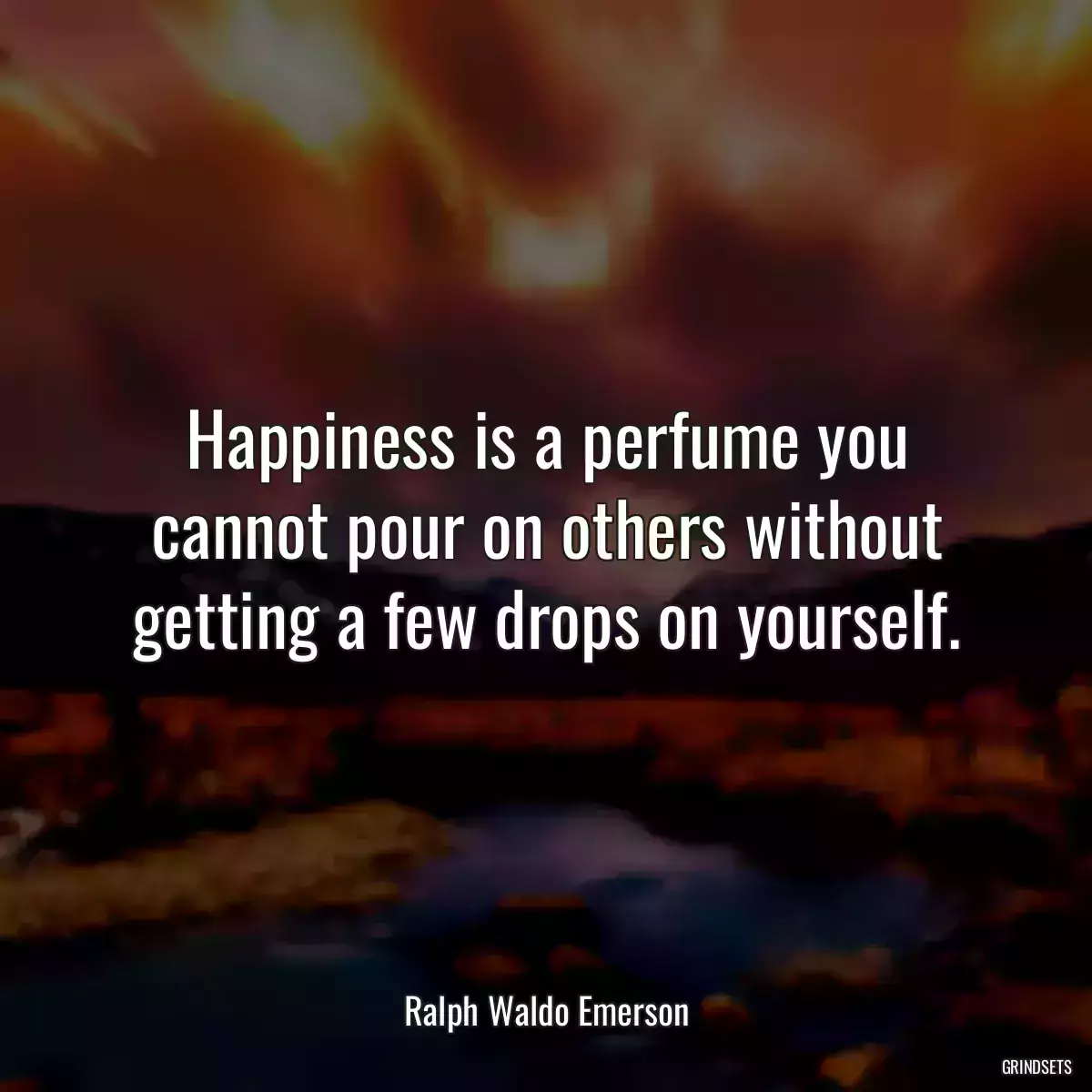 Happiness is a perfume you cannot pour on others without getting a few drops on yourself.