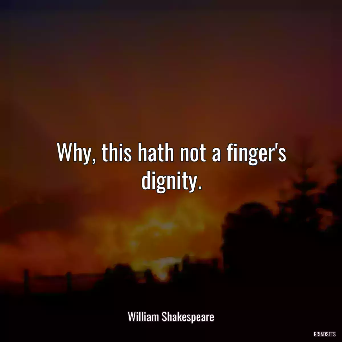 Why, this hath not a finger\'s dignity.