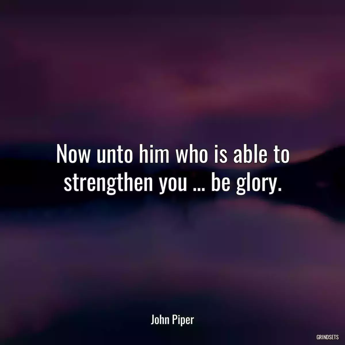 Now unto him who is able to strengthen you … be glory.