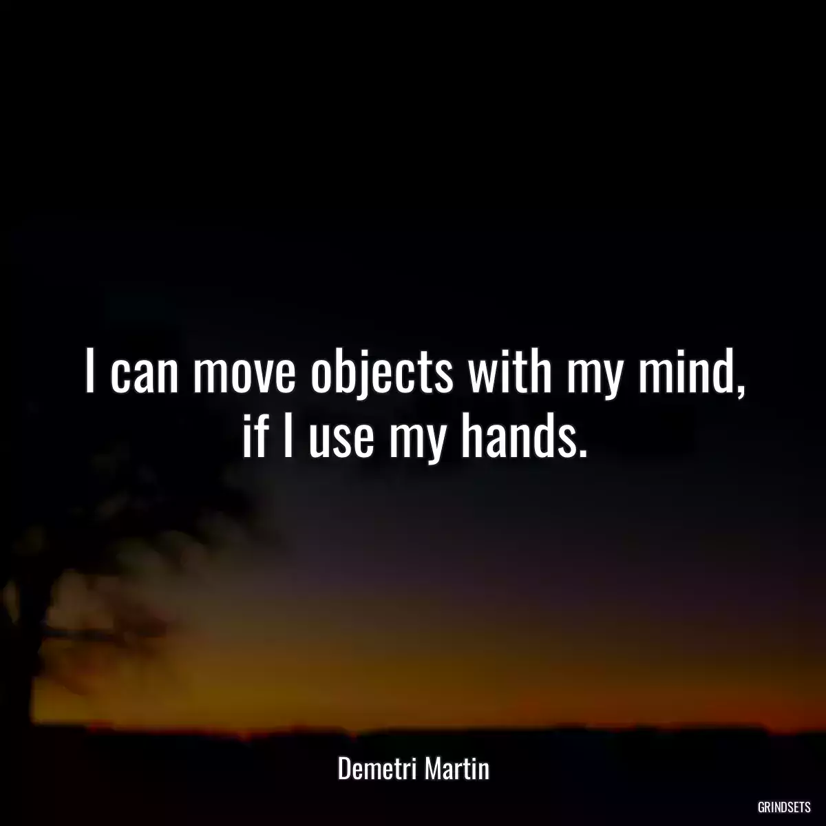 I can move objects with my mind, if I use my hands.