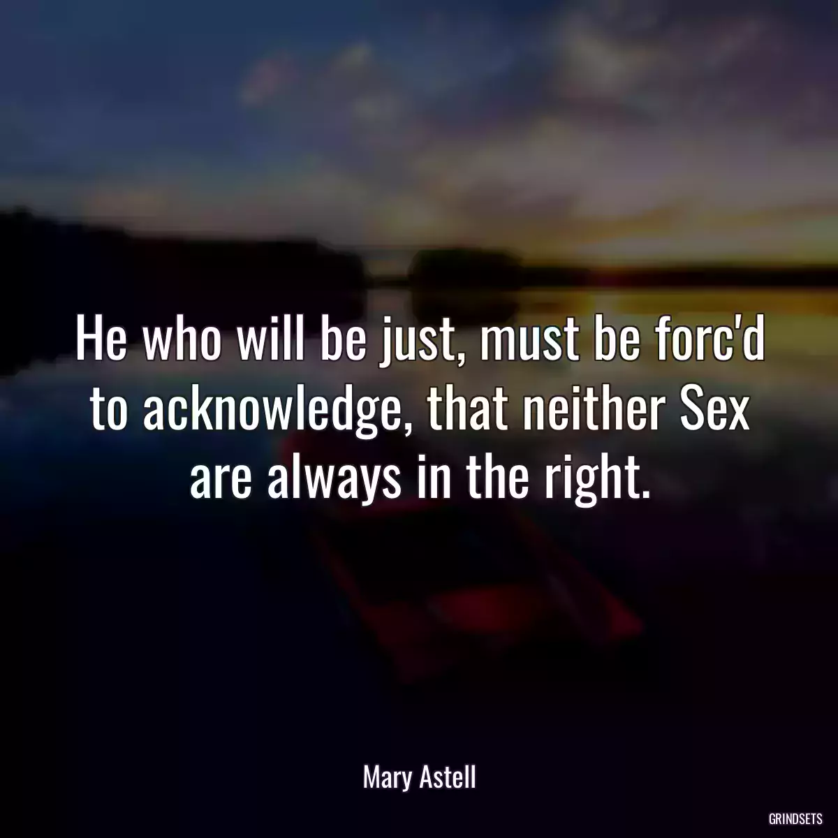 He who will be just, must be forc\'d to acknowledge, that neither Sex are always in the right.