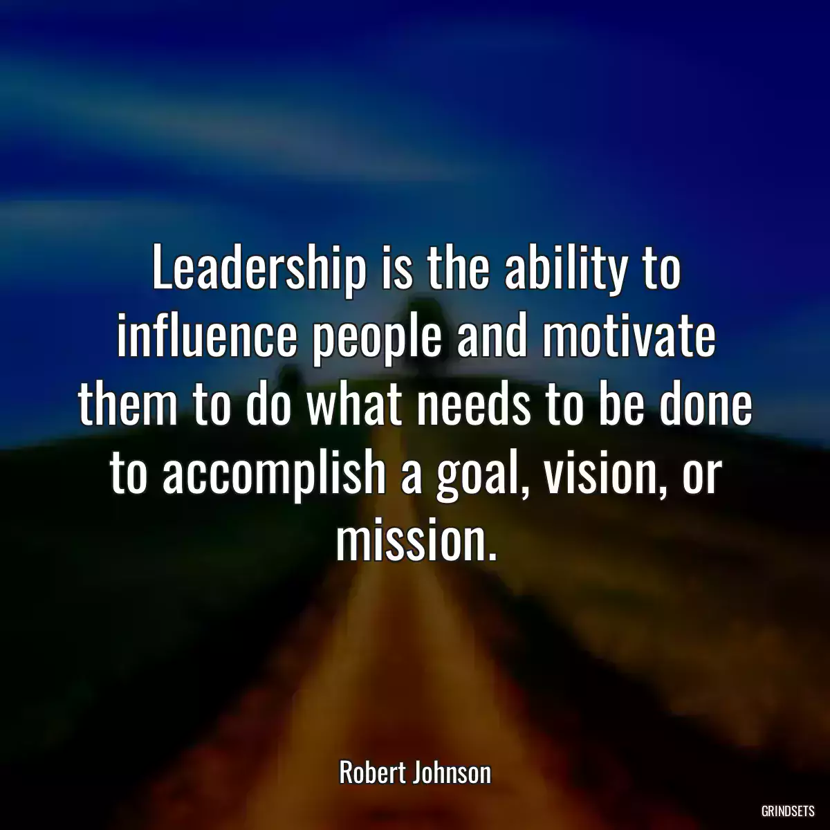 Leadership is the ability to influence people and motivate them to do what needs to be done to accomplish a goal, vision, or mission.