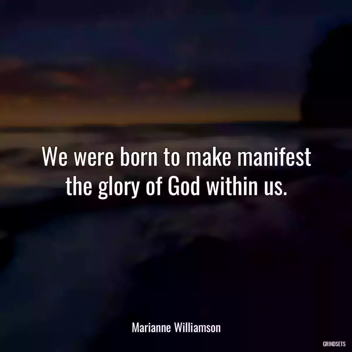 We were born to make manifest the glory of God within us.