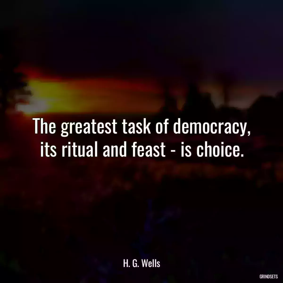 The greatest task of democracy, its ritual and feast - is choice.