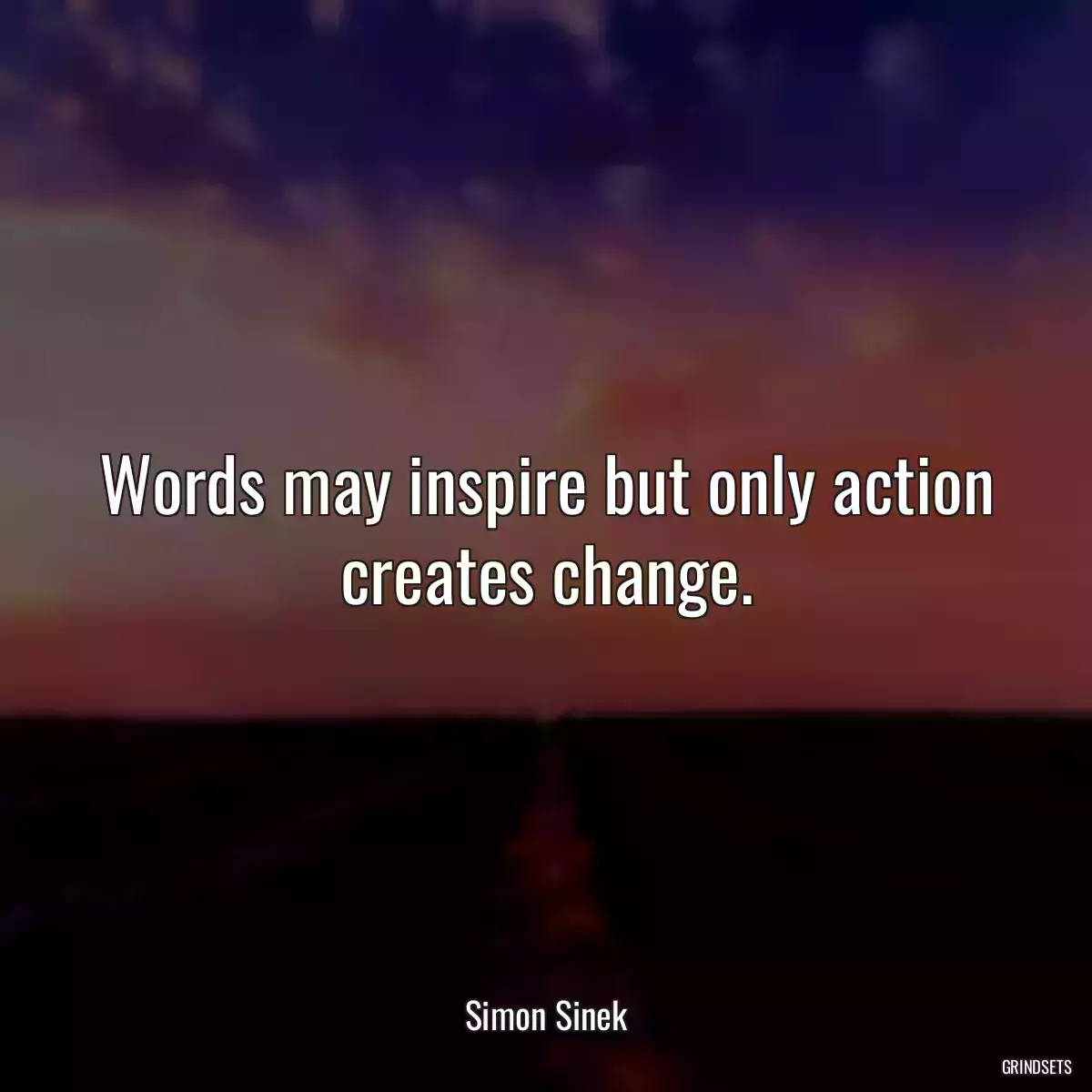 Words may inspire but only action creates change.