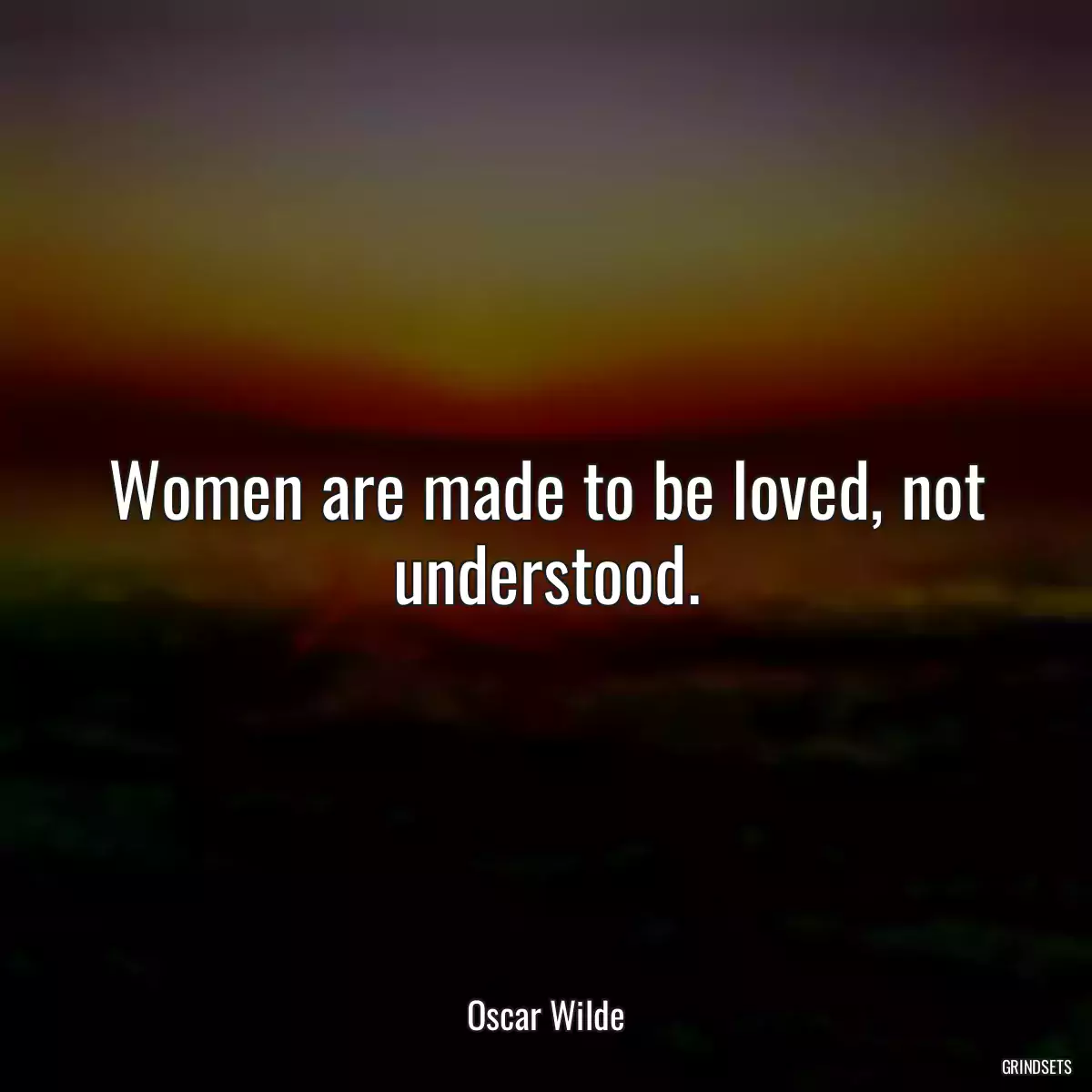 Women are made to be loved, not understood.