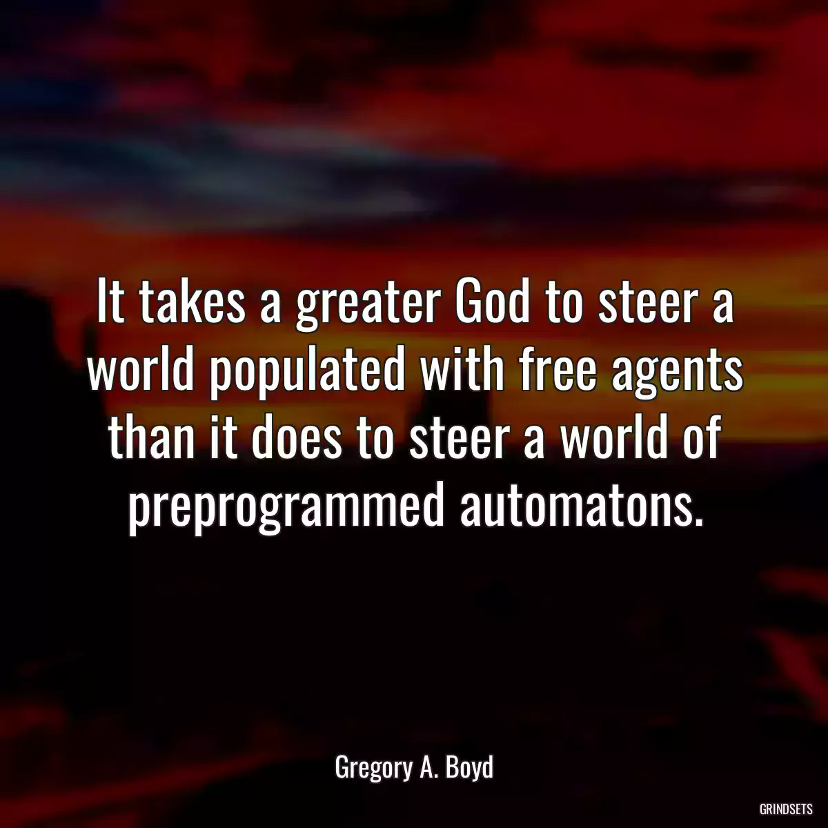 It takes a greater God to steer a world populated with free agents than it does to steer a world of preprogrammed automatons.