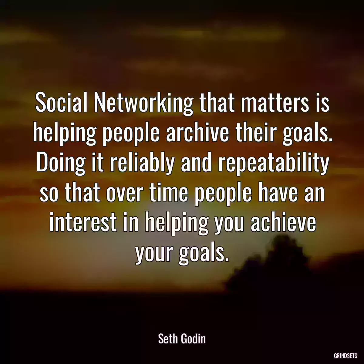 Social Networking that matters is helping people archive their goals. Doing it reliably and repeatability so that over time people have an interest in helping you achieve your goals.