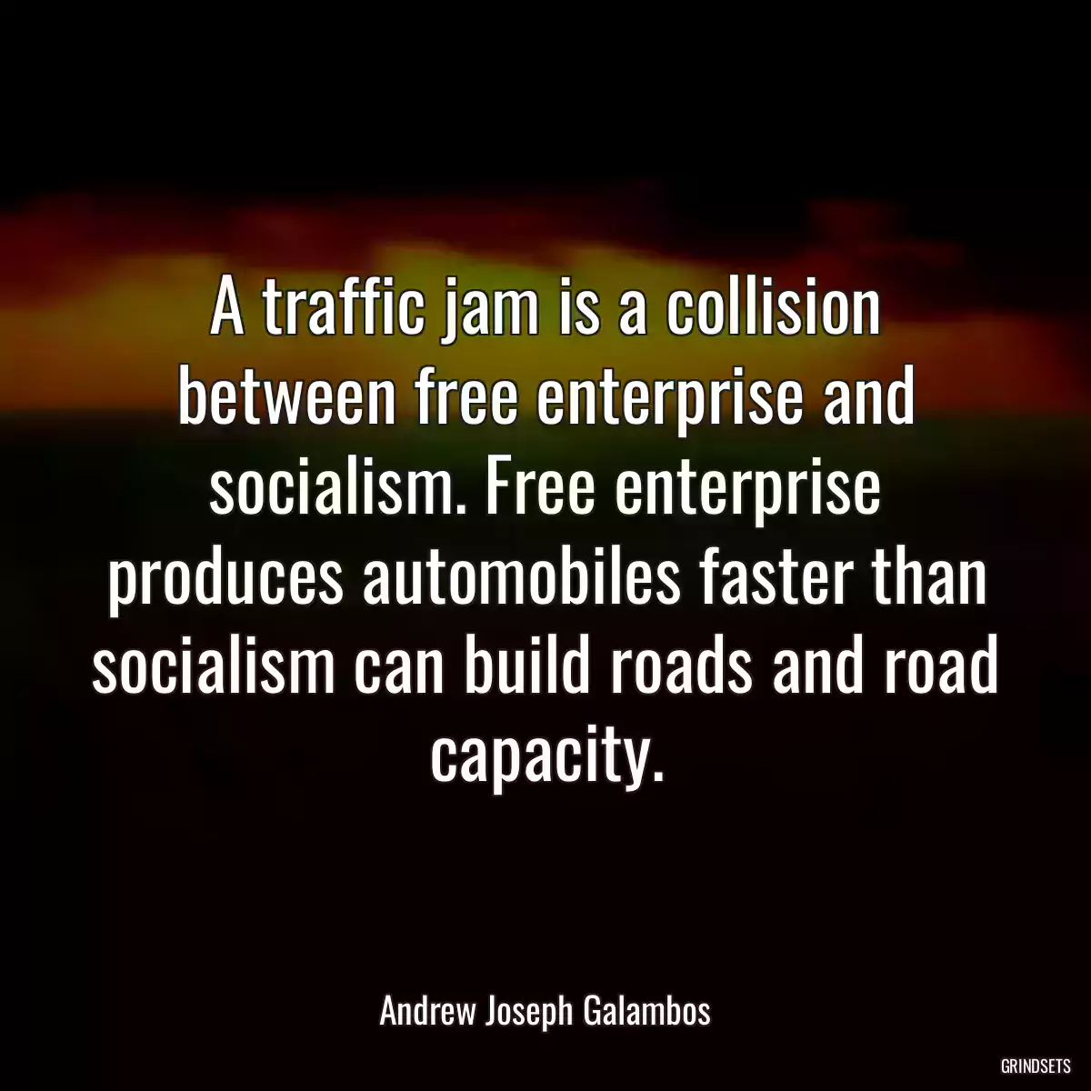 A traffic jam is a collision between free enterprise and socialism. Free enterprise produces automobiles faster than socialism can build roads and road capacity.