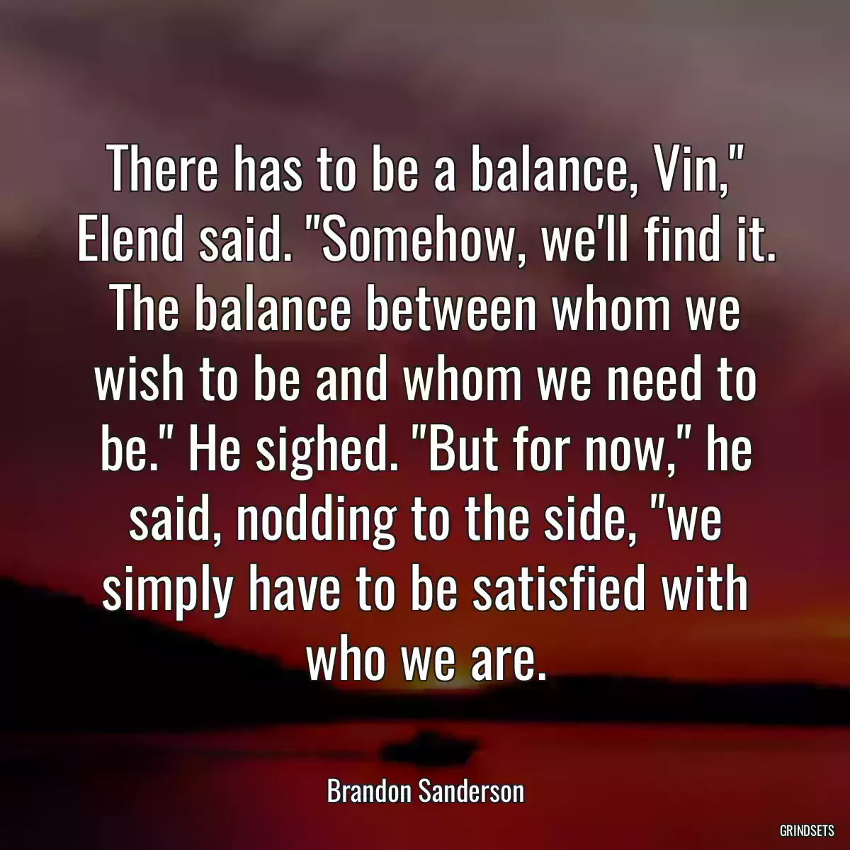 There has to be a balance, Vin,\