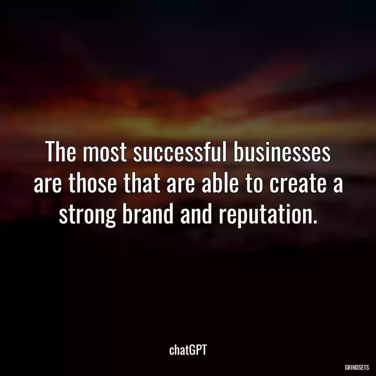 The most successful businesses are those that are able to create a strong brand and reputation.