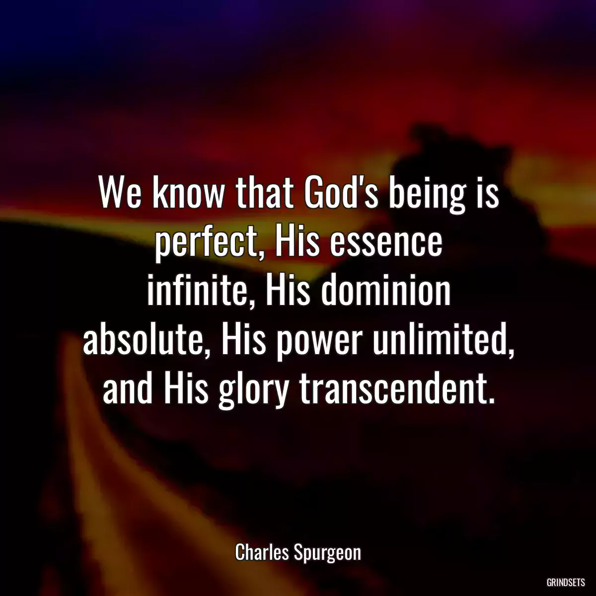 We know that God\'s being is perfect, His essence infinite, His dominion absolute, His power unlimited, and His glory transcendent.