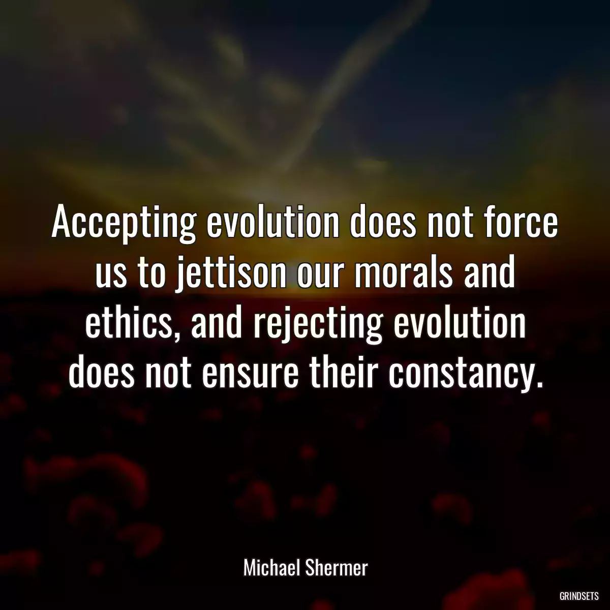 Accepting evolution does not force us to jettison our morals and ethics, and rejecting evolution does not ensure their constancy.