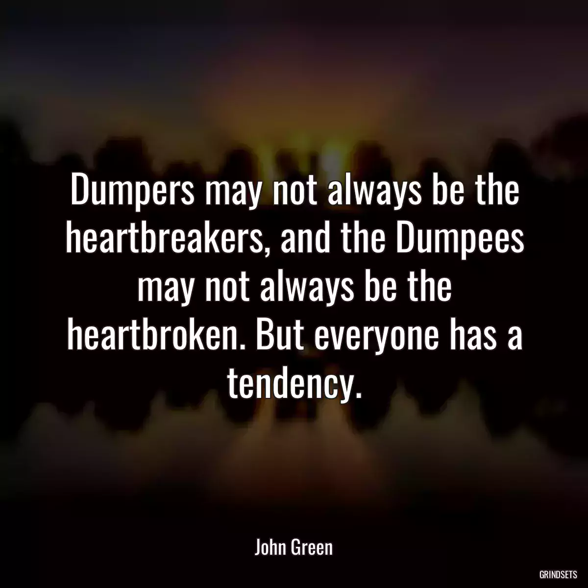 Dumpers may not always be the heartbreakers, and the Dumpees may not always be the heartbroken. But everyone has a tendency.