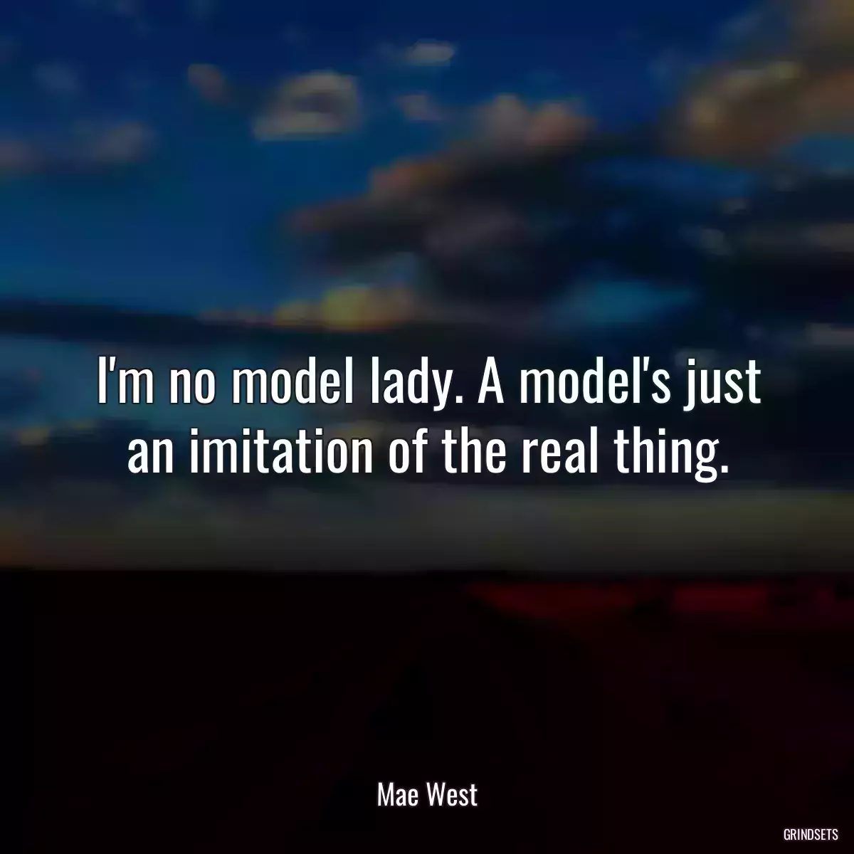 I\'m no model lady. A model\'s just an imitation of the real thing.