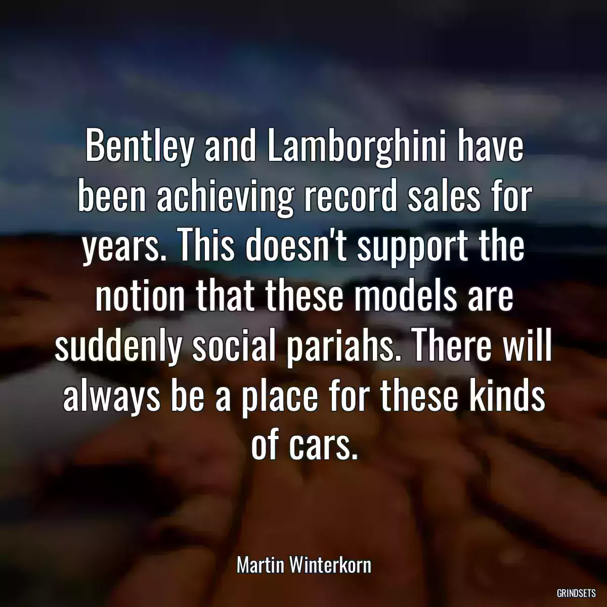 Bentley and Lamborghini have been achieving record sales for years. This doesn\'t support the notion that these models are suddenly social pariahs. There will always be a place for these kinds of cars.