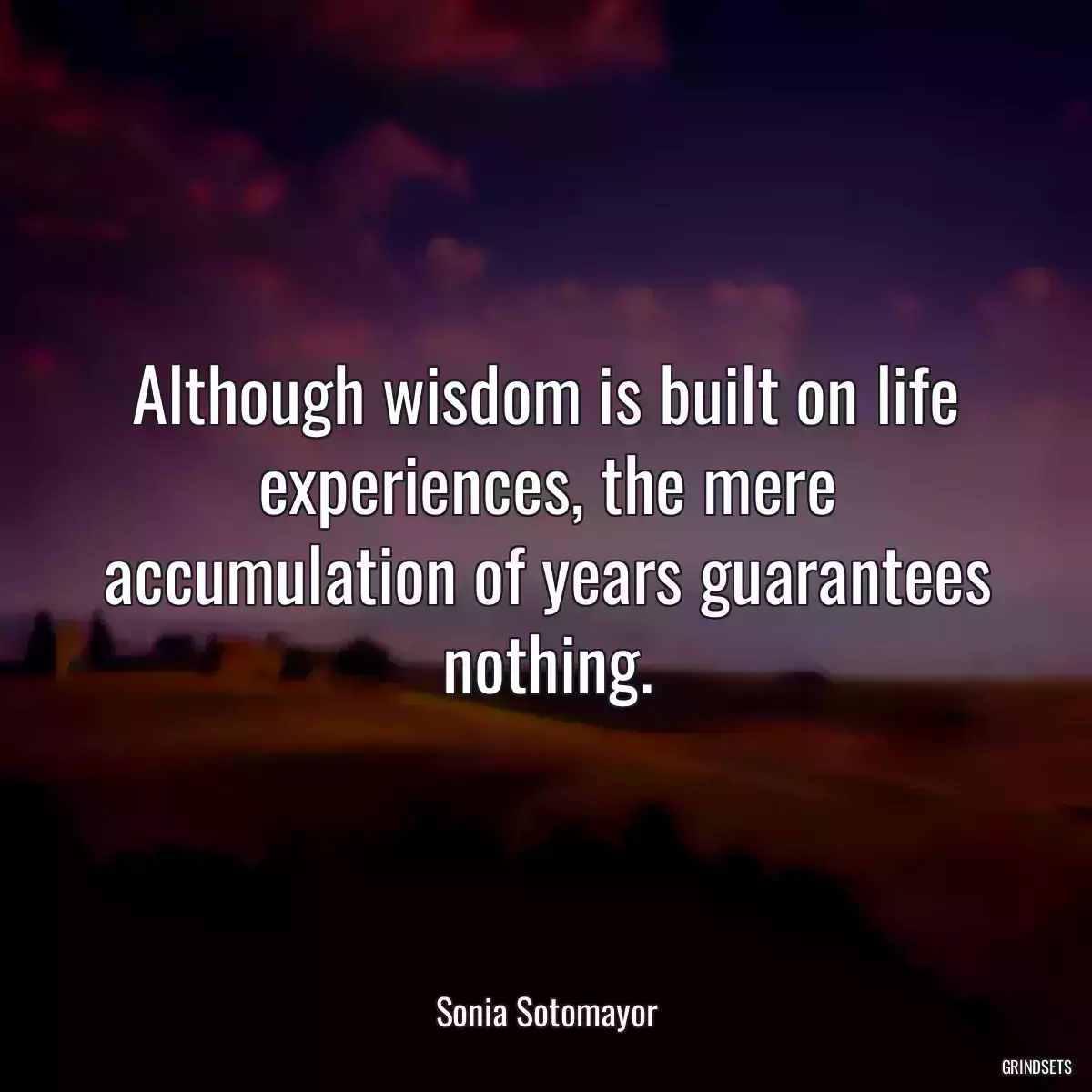 Although wisdom is built on life experiences, the mere accumulation of years guarantees nothing.