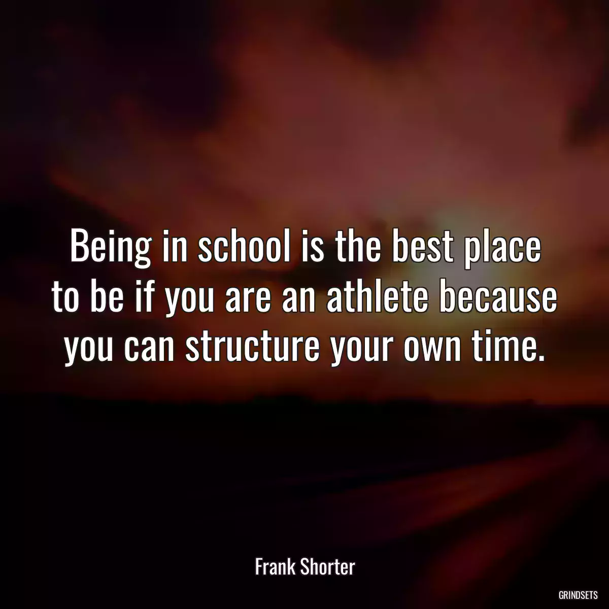 Being in school is the best place to be if you are an athlete because you can structure your own time.