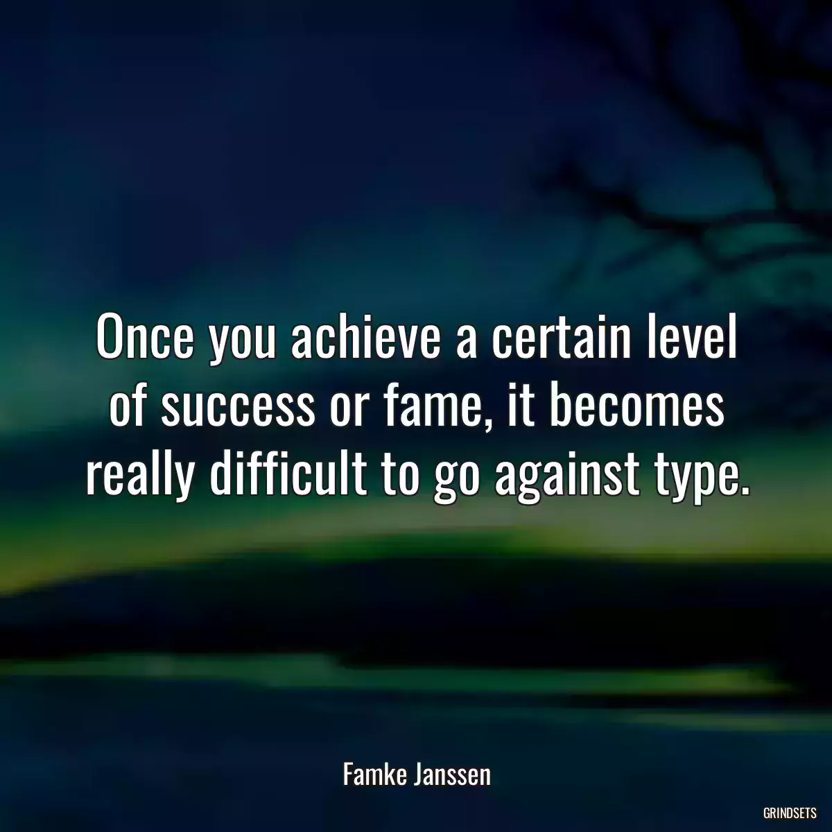 Once you achieve a certain level of success or fame, it becomes really difficult to go against type.