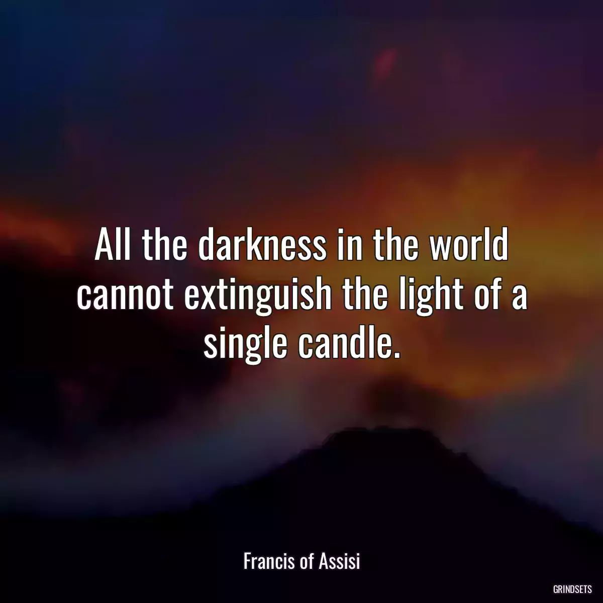 All the darkness in the world cannot extinguish the light of a single candle.