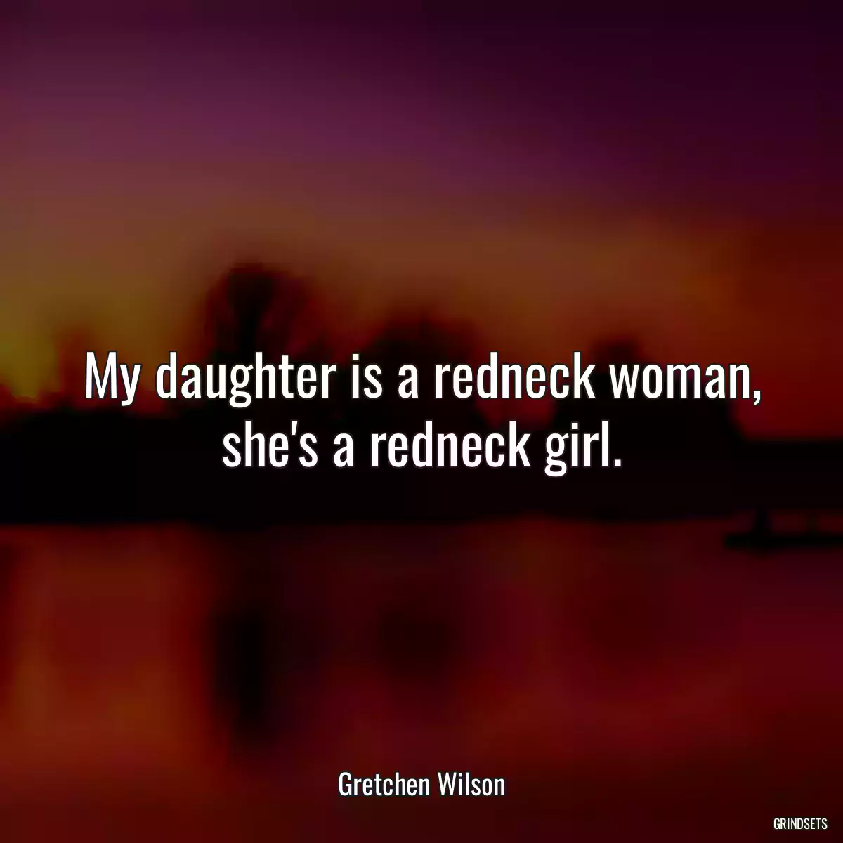 My daughter is a redneck woman, she\'s a redneck girl.