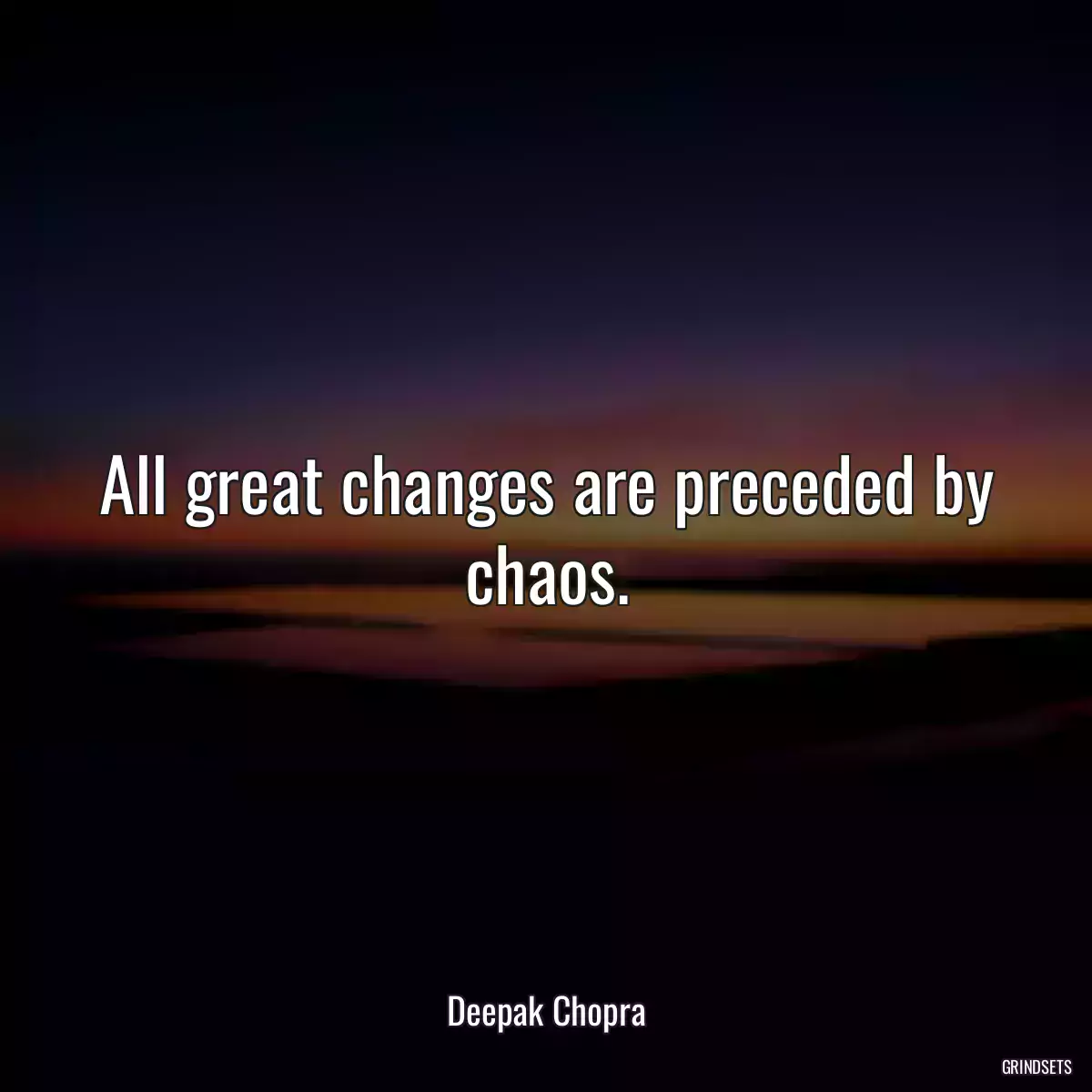 All great changes are preceded by chaos.