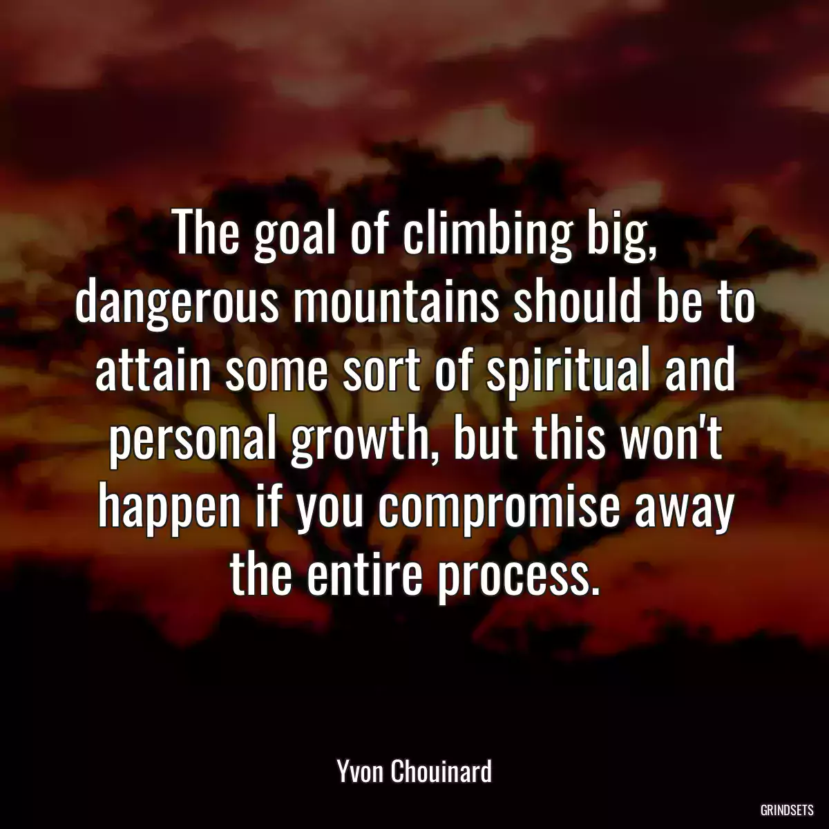 The goal of climbing big, dangerous mountains should be to attain some sort of spiritual and personal growth, but this won\'t happen if you compromise away the entire process.