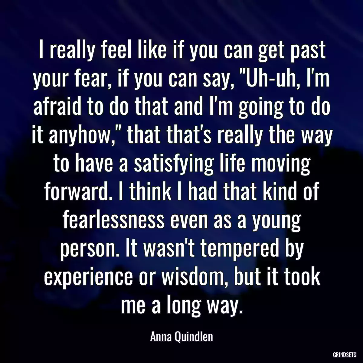 I really feel like if you can get past your fear, if you can say, \