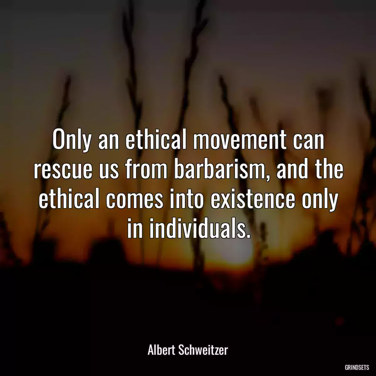 Only an ethical movement can rescue us from barbarism, and the ethical comes into existence only in individuals.