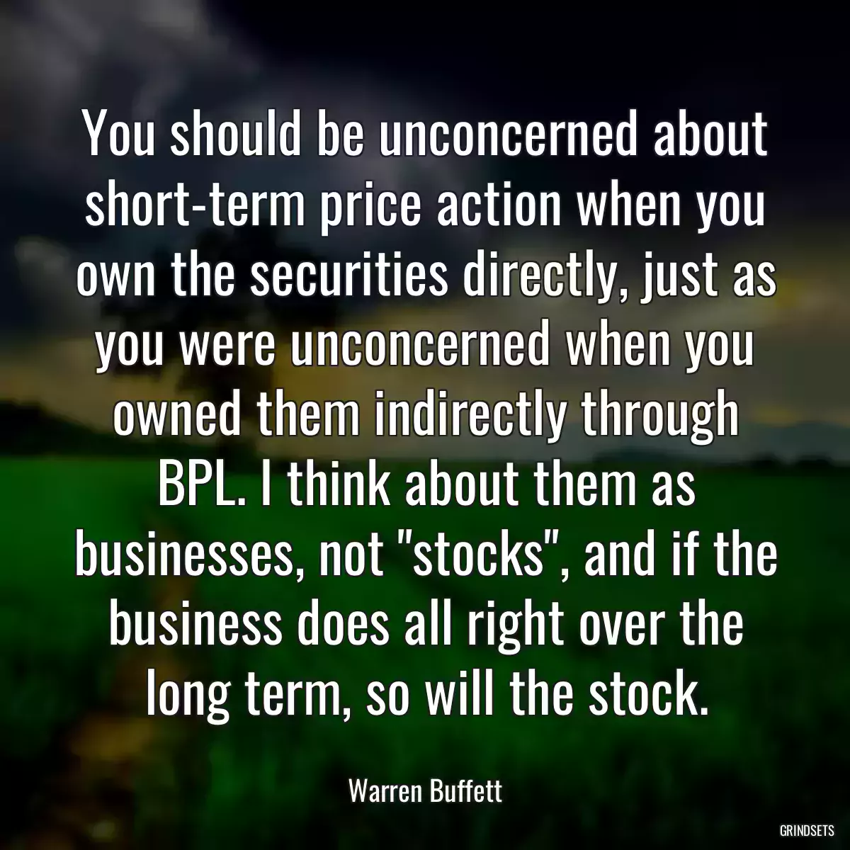 You should be unconcerned about short-term price action when you own the securities directly, just as you were unconcerned when you owned them indirectly through BPL. I think about them as businesses, not \