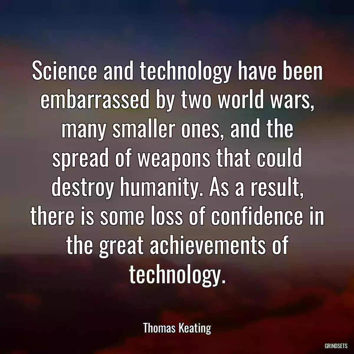 Science and technology have been embarrassed by two world wars, many smaller ones, and the spread of weapons that could destroy humanity. As a result, there is some loss of confidence in the great achievements of technology.