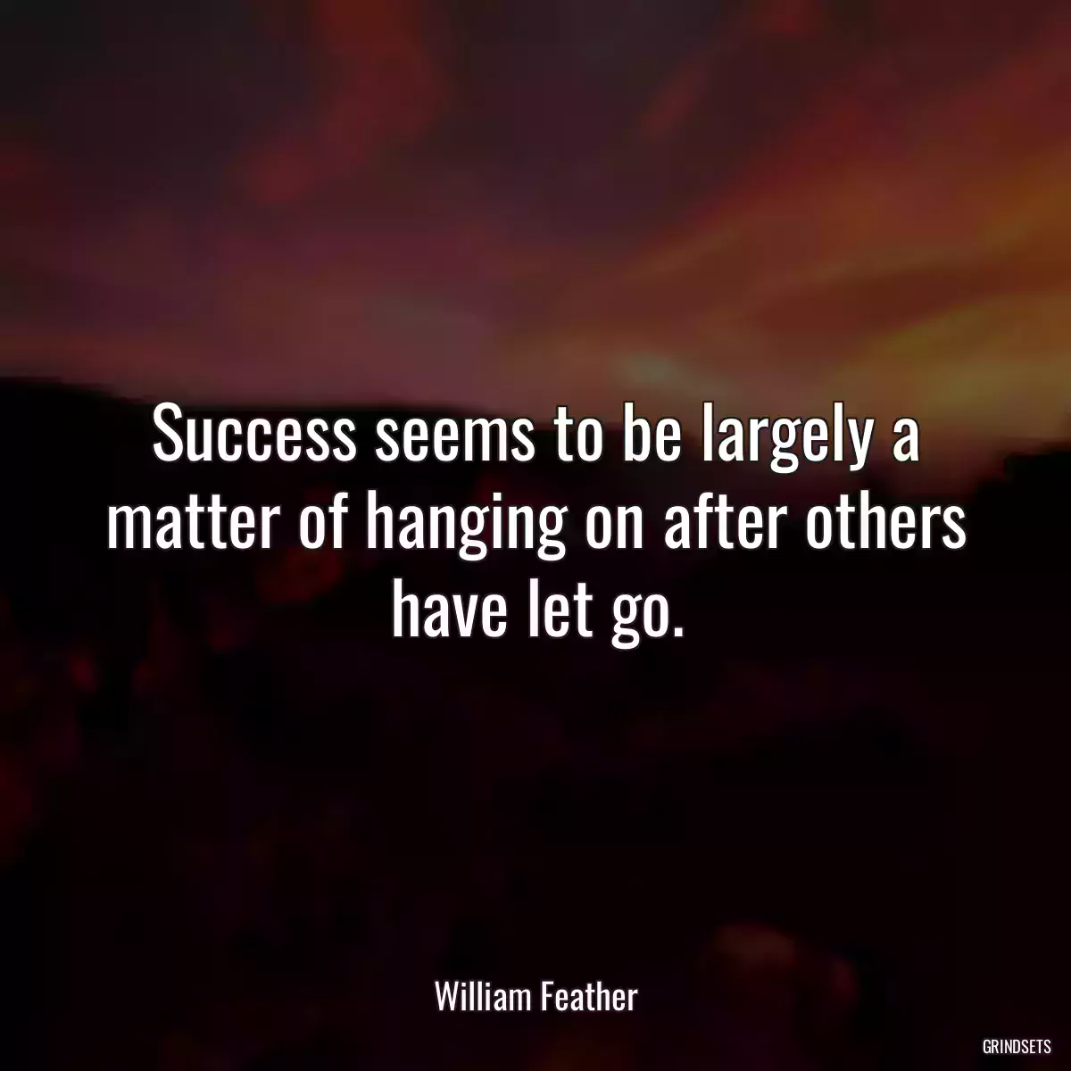 Success seems to be largely a matter of hanging on after others have let go.