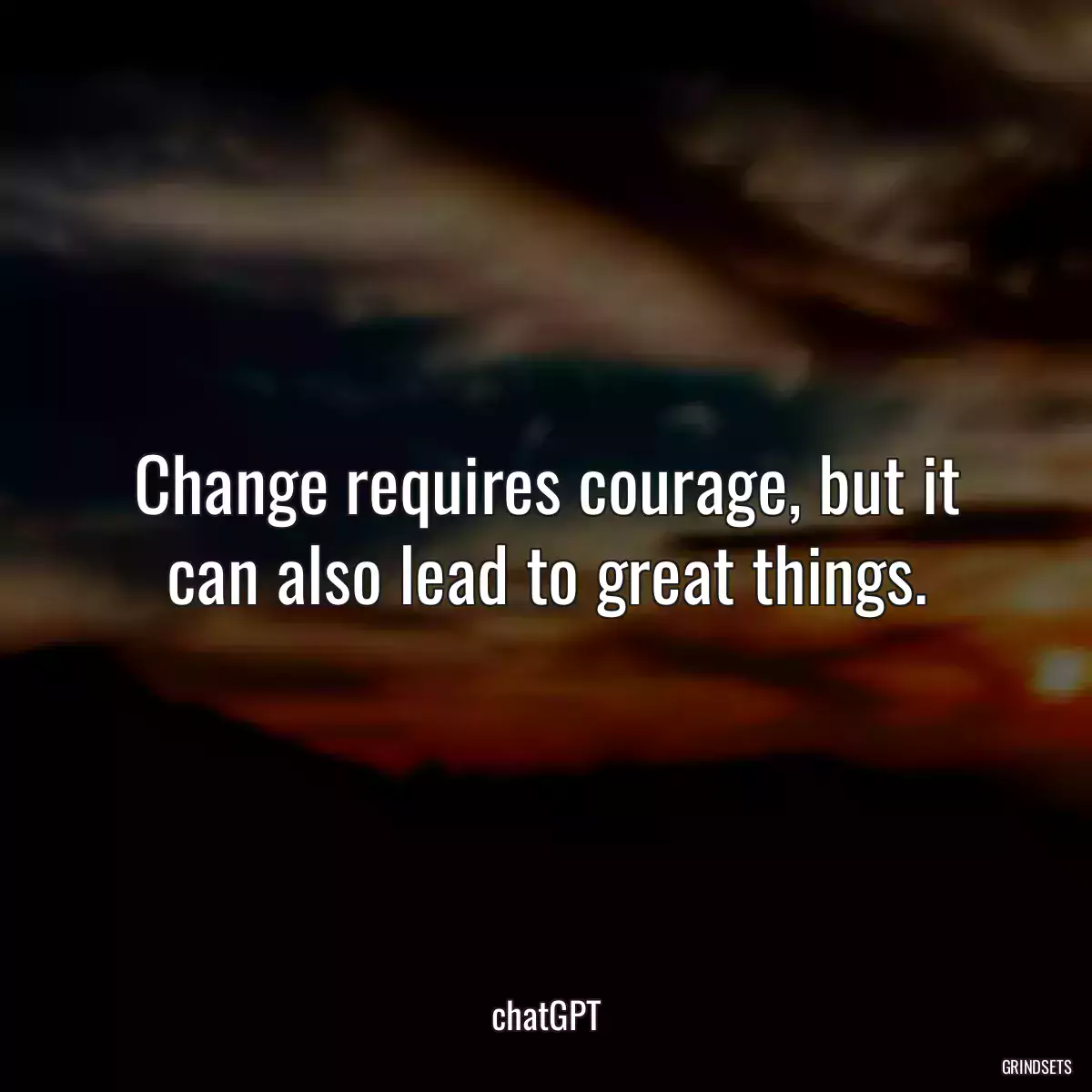 Change requires courage, but it can also lead to great things.