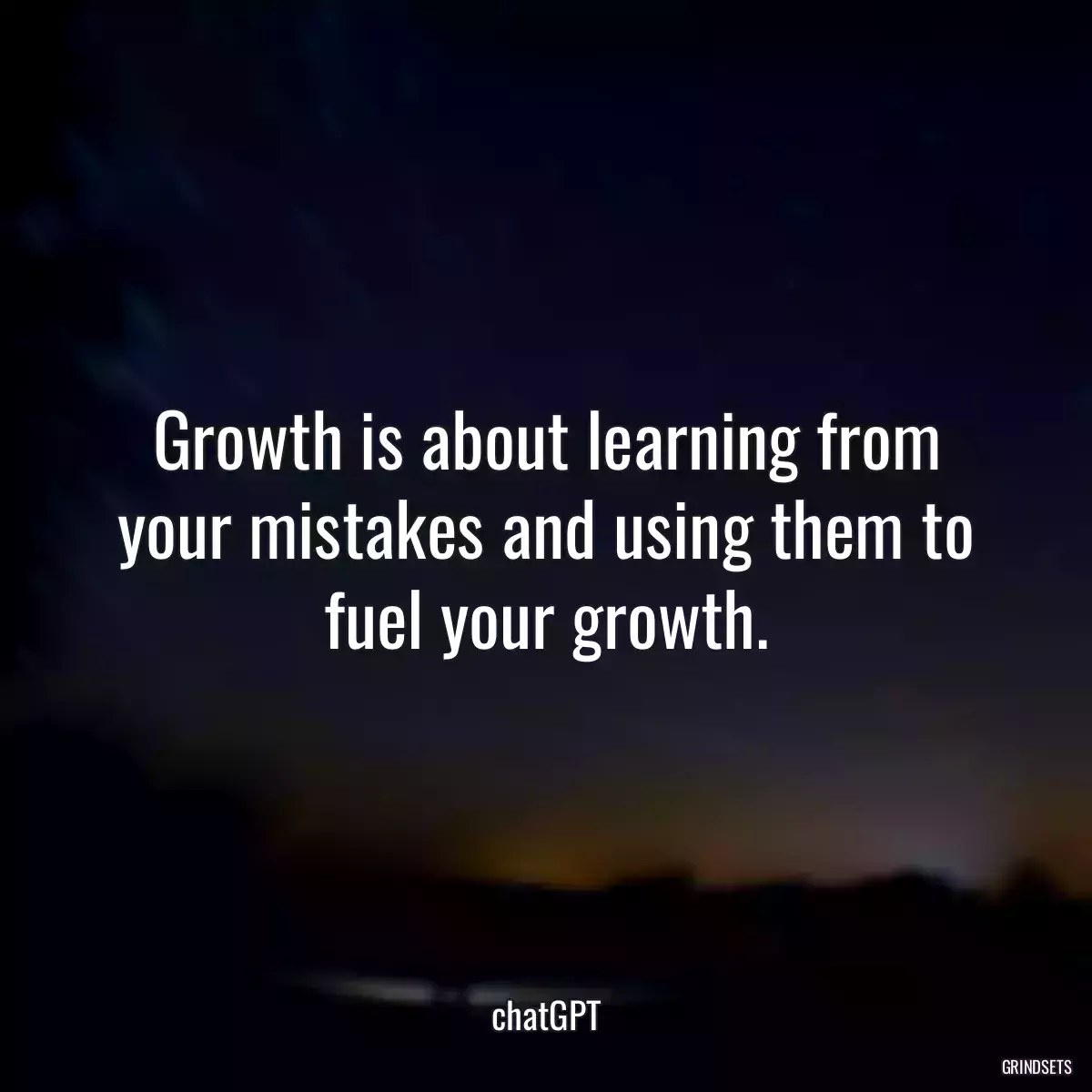 Growth is about learning from your mistakes and using them to fuel your growth.