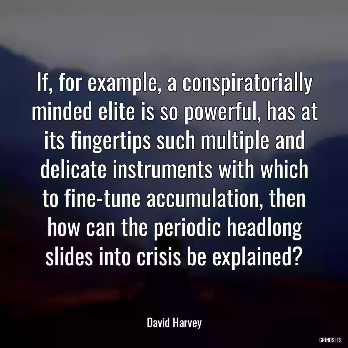 If, for example, a conspiratorially minded elite is so powerful, has at its fingertips such multiple and delicate instruments with which to fine-tune accumulation, then how can the periodic headlong slides into crisis be explained?