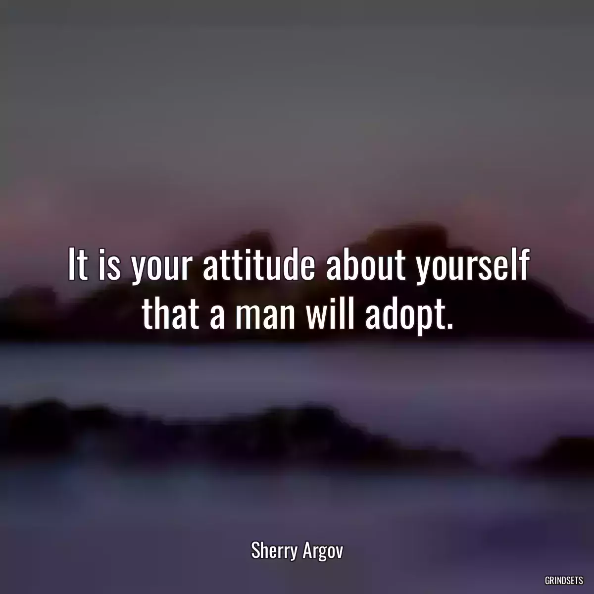 It is your attitude about yourself that a man will adopt.