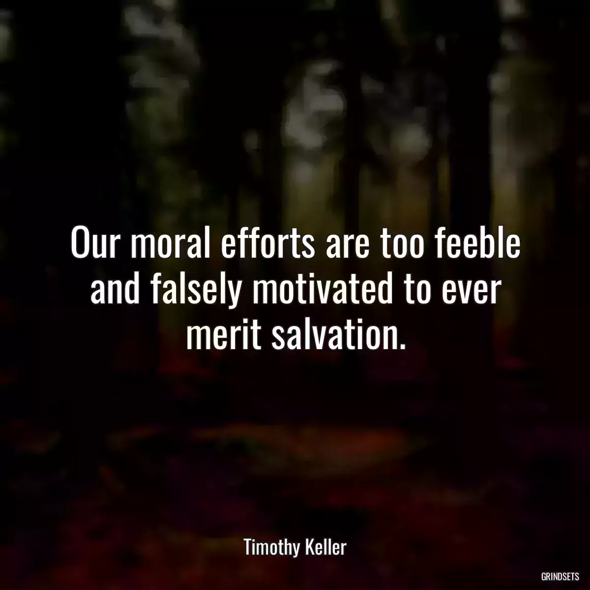 Our moral efforts are too feeble and falsely motivated to ever merit salvation.