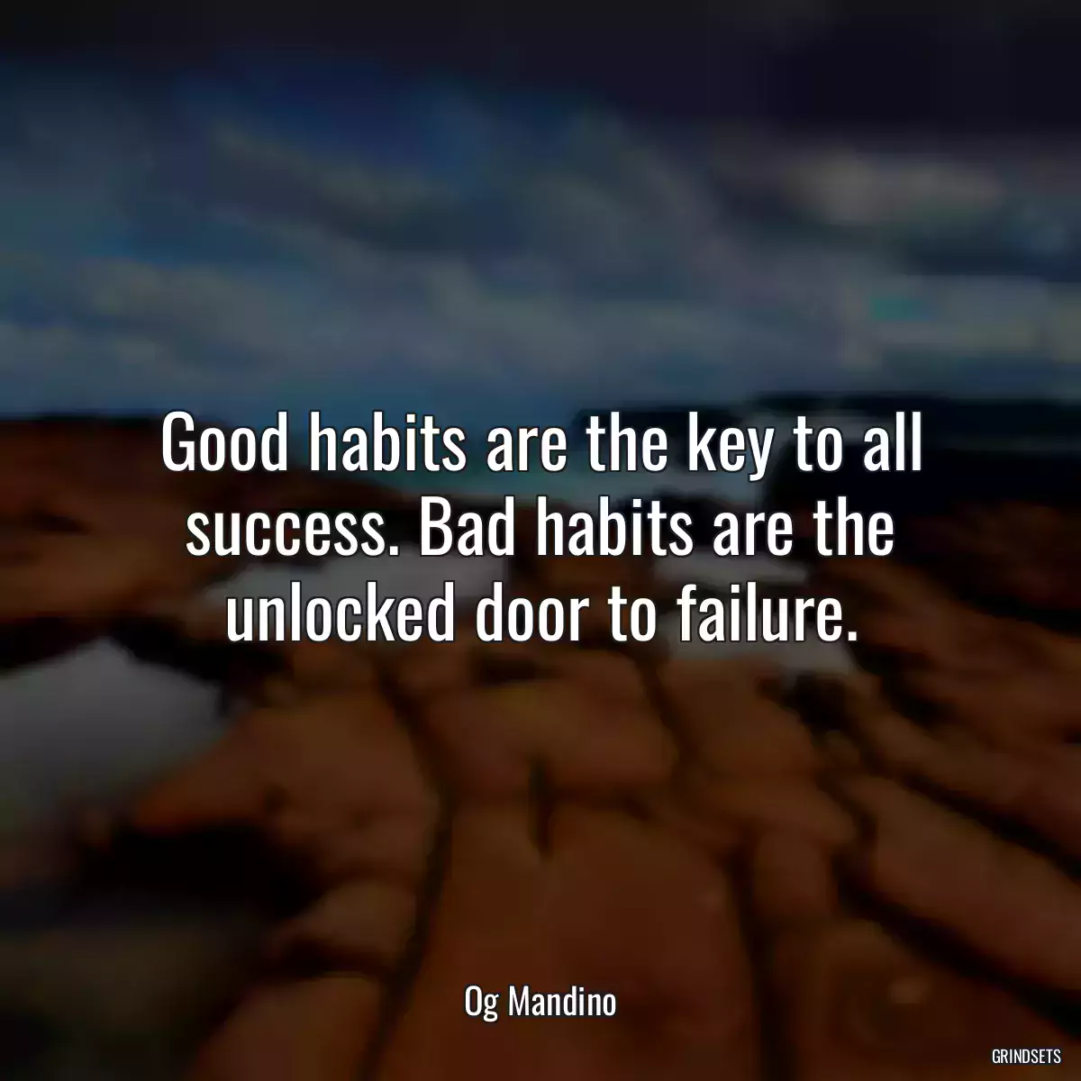Good habits are the key to all success. Bad habits are the unlocked door to failure.