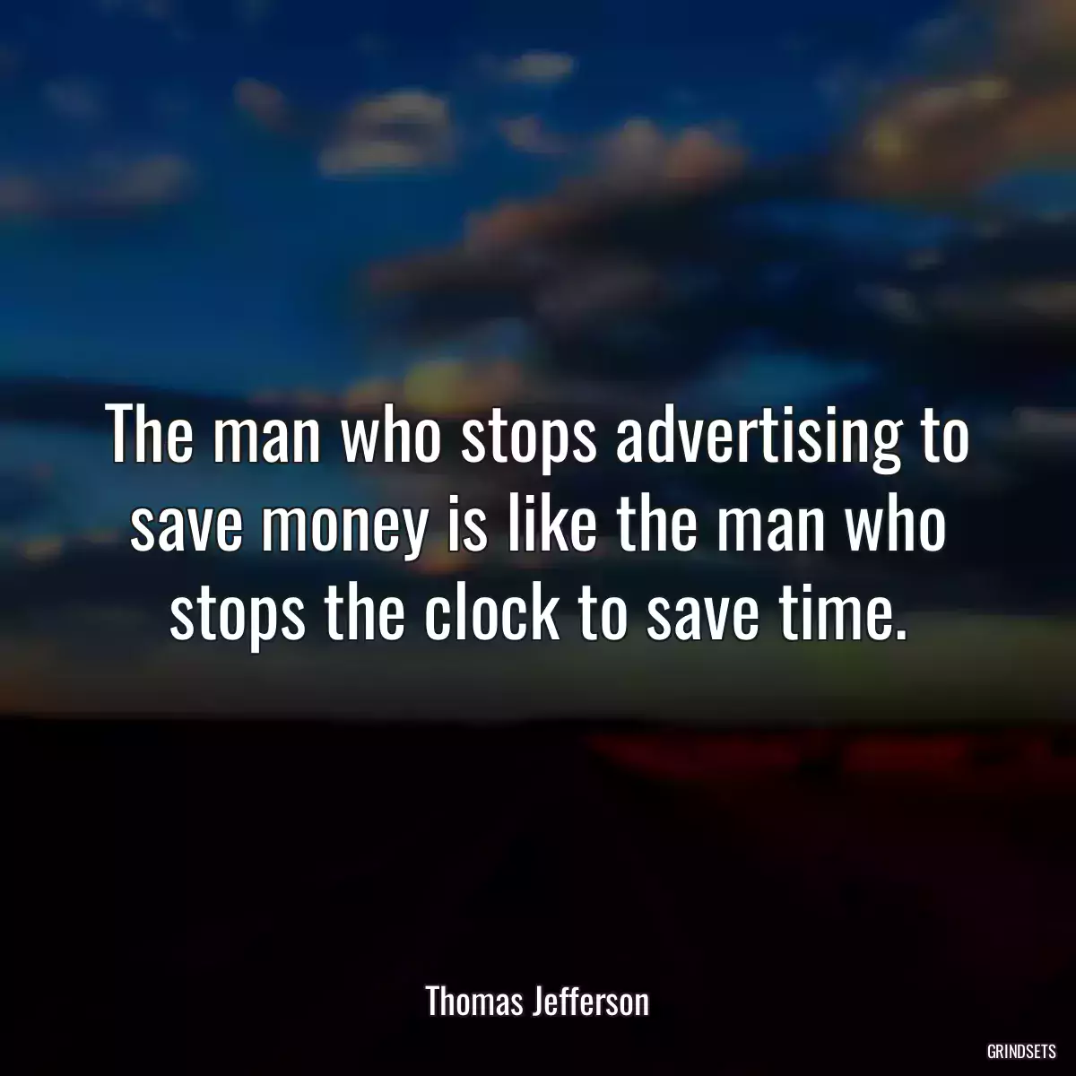 The man who stops advertising to save money is like the man who stops the clock to save time.