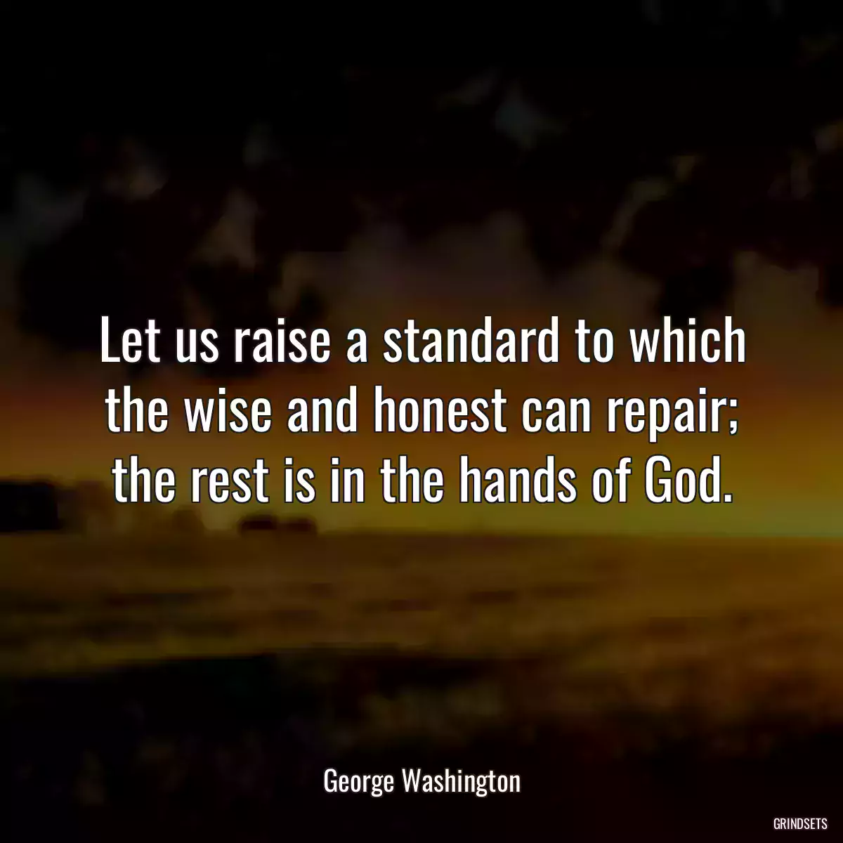 Let us raise a standard to which the wise and honest can repair; the rest is in the hands of God.