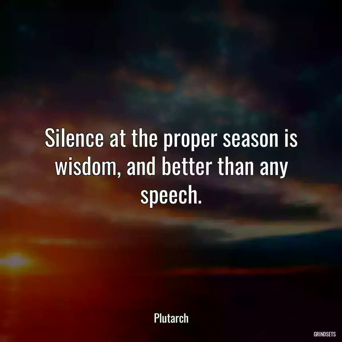 Silence at the proper season is wisdom, and better than any speech.