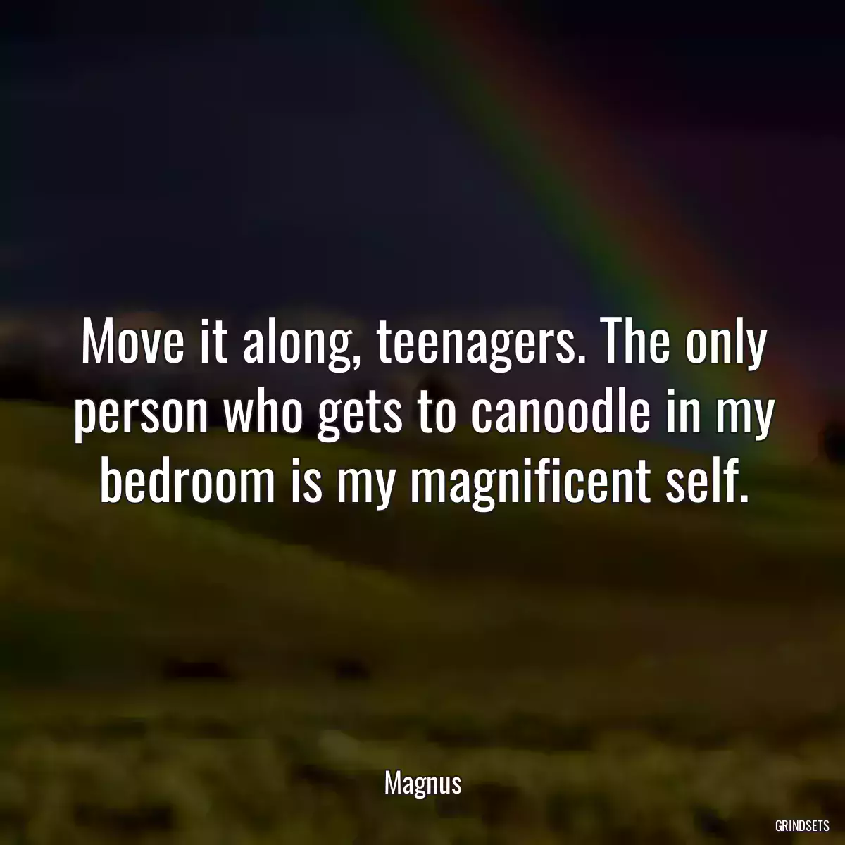 Move it along, teenagers. The only person who gets to canoodle in my bedroom is my magnificent self.