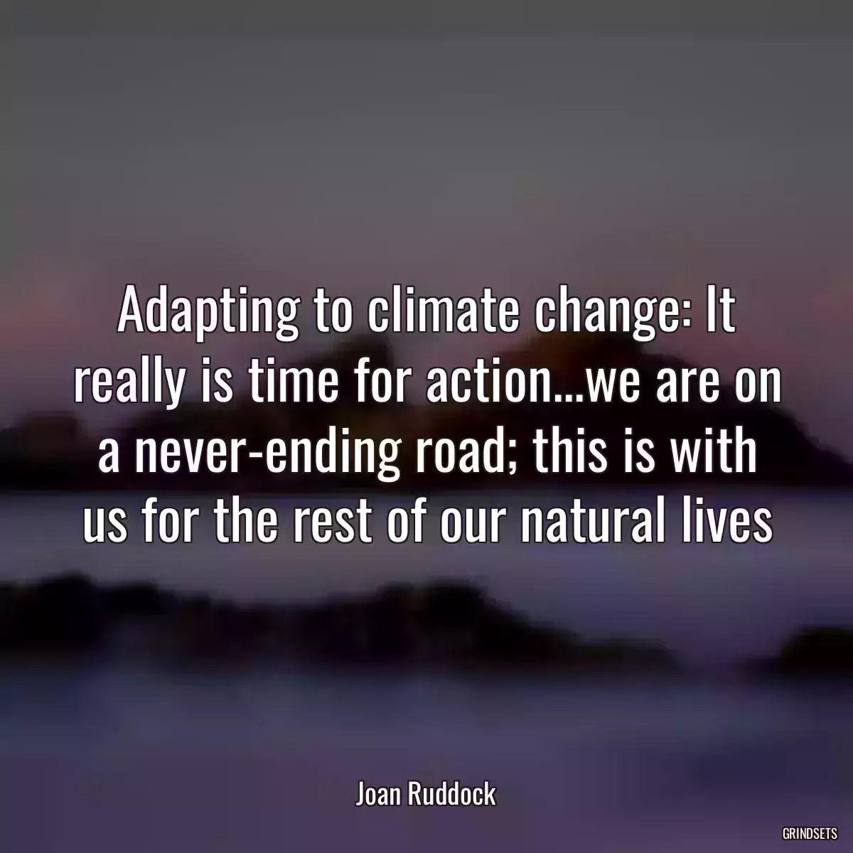 Adapting to climate change: It really is time for action...we are on a never-ending road; this is with us for the rest of our natural lives