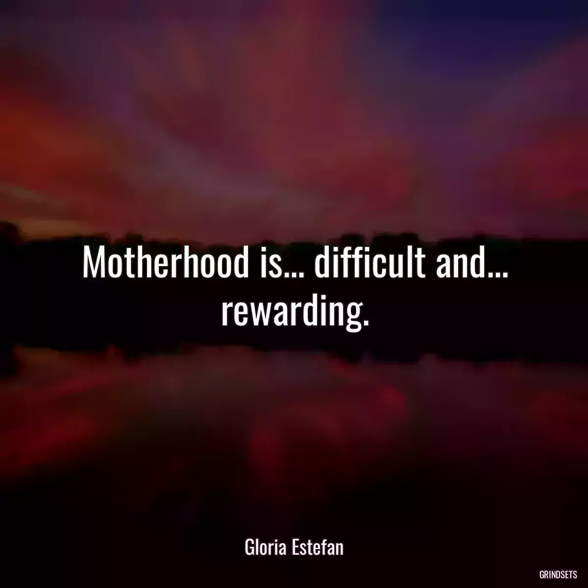 Motherhood is... difficult and... rewarding.