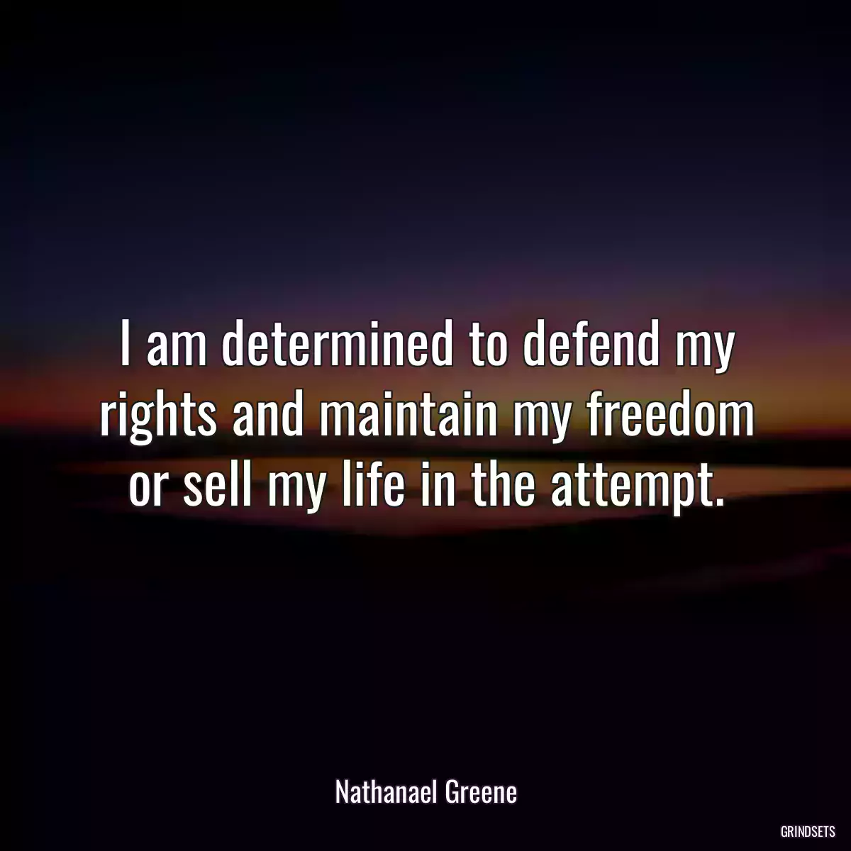 I am determined to defend my rights and maintain my freedom or sell my life in the attempt.