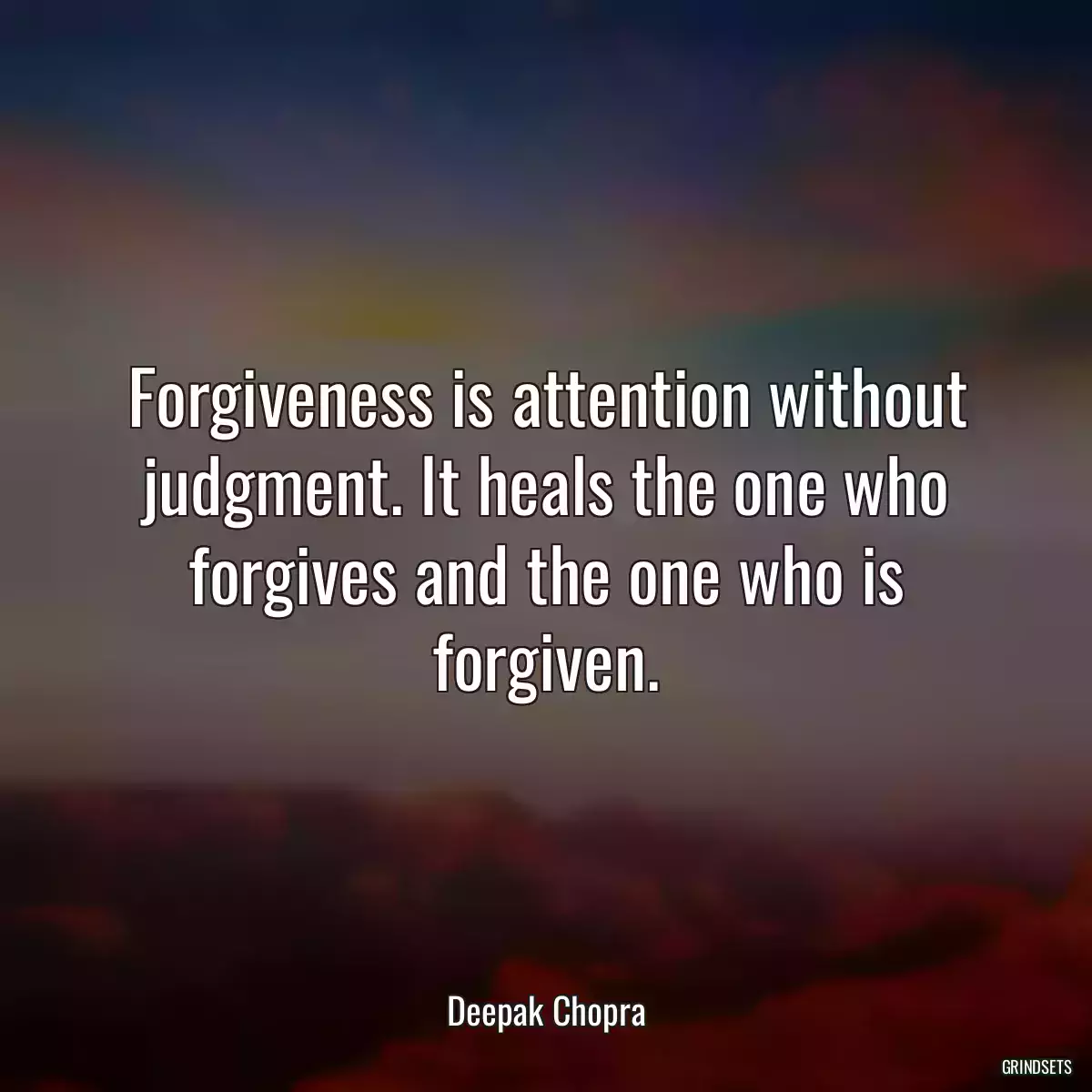 Forgiveness is attention without judgment. It heals the one who forgives and the one who is forgiven.