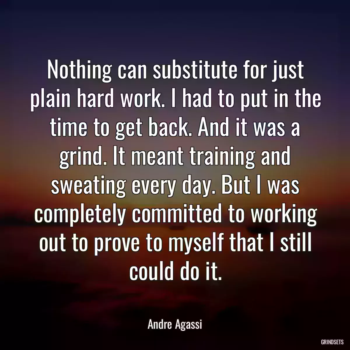 Nothing can substitute for just plain hard work. I had to put in the time to get back. And it was a grind. It meant training and sweating every day. But I was completely committed to working out to prove to myself that I still could do it.